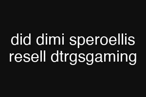 did dimi speroellis resell dtrgsgaming