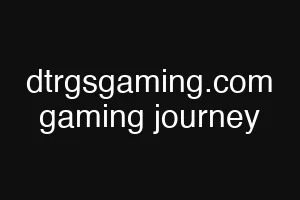 dtrgsgaming.com gaming journey