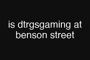 is dtrgsgaming at benson street